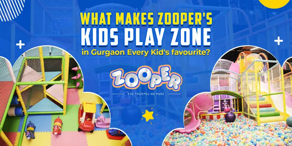 What makes Zooper’s Kids Play Zone in Gurgaon Every Kid’s favourite?